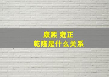 康熙 雍正 乾隆是什么关系